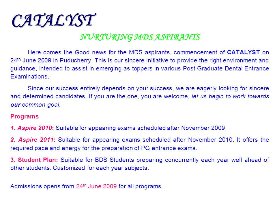 CATALYST NURTURING MDS ASPIRANTS Here comes the Good news for the MDS aspirants, commencement of CATALYST on 24 th June 2009 in Puducherry.
