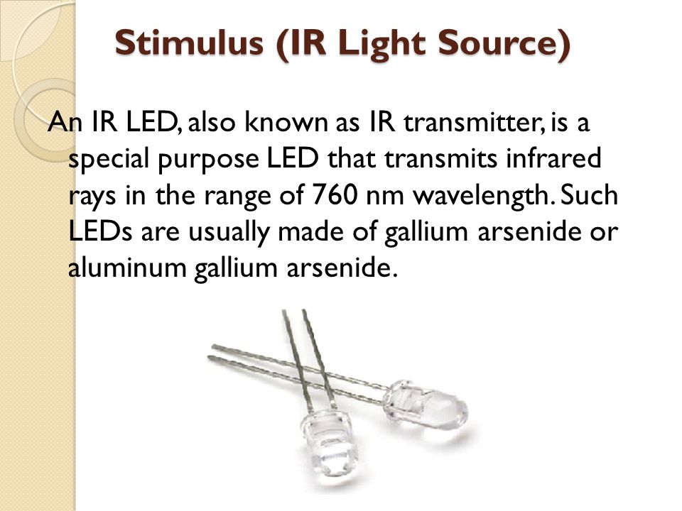 Stimulus (IR Light Source) An IR LED, also known as IR transmitter, is a special purpose LED that transmits infrared rays in the range of 760 nm wavelength.
