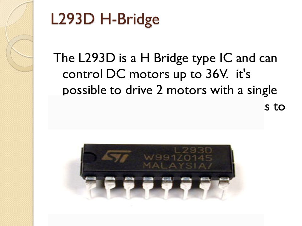 L293D H-Bridge The L293D is a H Bridge type IC and can control DC motors up to 36V.