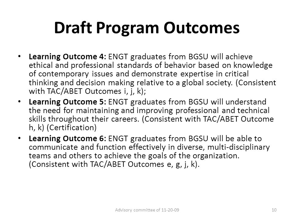 Draft Program Outcomes Learning Outcome 4: ENGT graduates from BGSU will achieve ethical and professional standards of behavior based on knowledge of contemporary issues and demonstrate expertise in critical thinking and decision making relative to a global society.