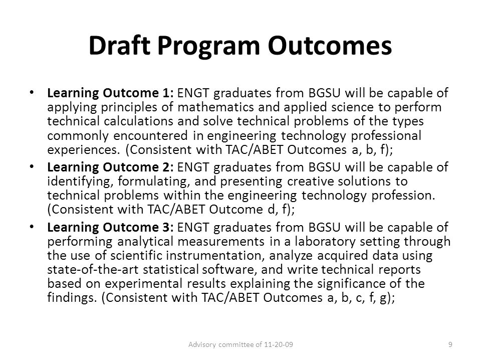 Draft Program Outcomes Learning Outcome 1: ENGT graduates from BGSU will be capable of applying principles of mathematics and applied science to perform technical calculations and solve technical problems of the types commonly encountered in engineering technology professional experiences.