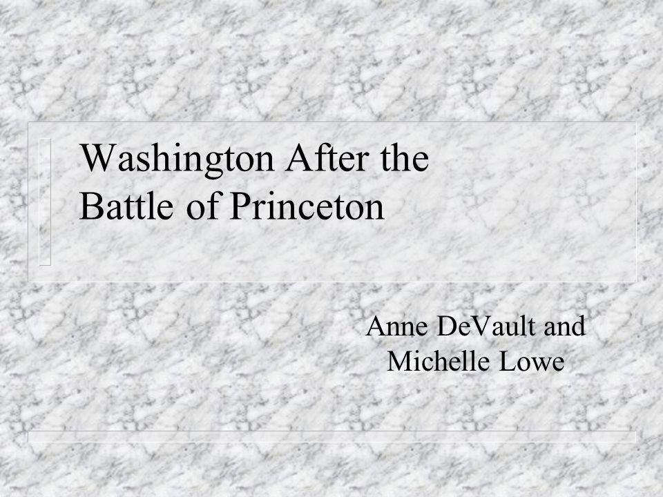 Washington After the Battle of Princeton Anne DeVault and Michelle Lowe