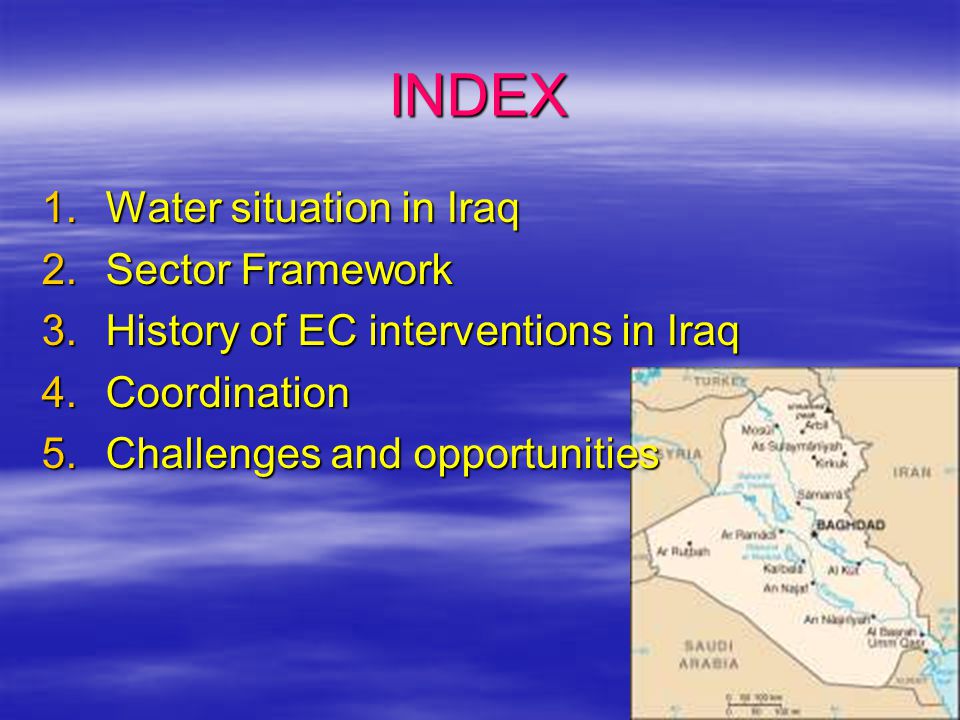 INDEX 1.Water situation in Iraq 2.Sector Framework 3.History of EC interventions in Iraq 4.Coordination 5.Challenges and opportunities