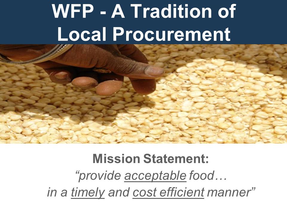 WFP - A Tradition of Local Procurement Mission Statement: provide acceptable food… in a timely and cost efficient manner