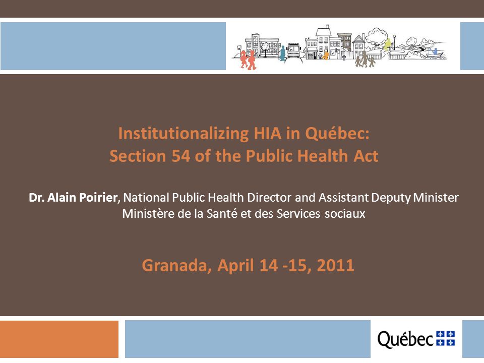 Institutionalizing HIA in Québec: Section 54 of the Public Health Act Dr.