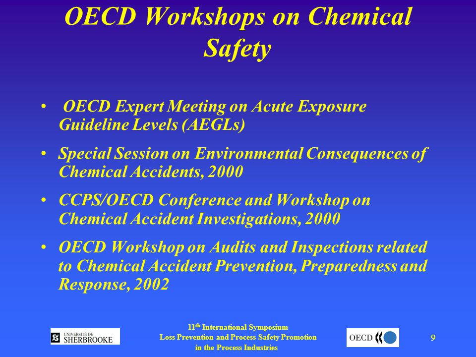 11 th International Symposium Loss Prevention and Process Safety Promotion in the Process Industries 9 OECD Workshops on Chemical Safety OECD Expert Meeting on Acute Exposure Guideline Levels (AEGLs) Special Session on Environmental Consequences of Chemical Accidents, 2000 CCPS/OECD Conference and Workshop on Chemical Accident Investigations, 2000 OECD Workshop on Audits and Inspections related to Chemical Accident Prevention, Preparedness and Response, 2002