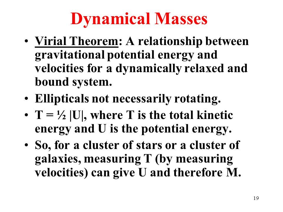 19 Dynamical Masses Virial Theorem: A relationship between gravitational potential energy and velocities for a dynamically relaxed and bound system.