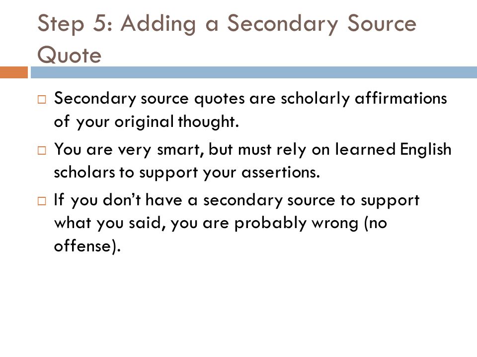 Step 5: Adding a Secondary Source Quote  Secondary source quotes are scholarly affirmations of your original thought.