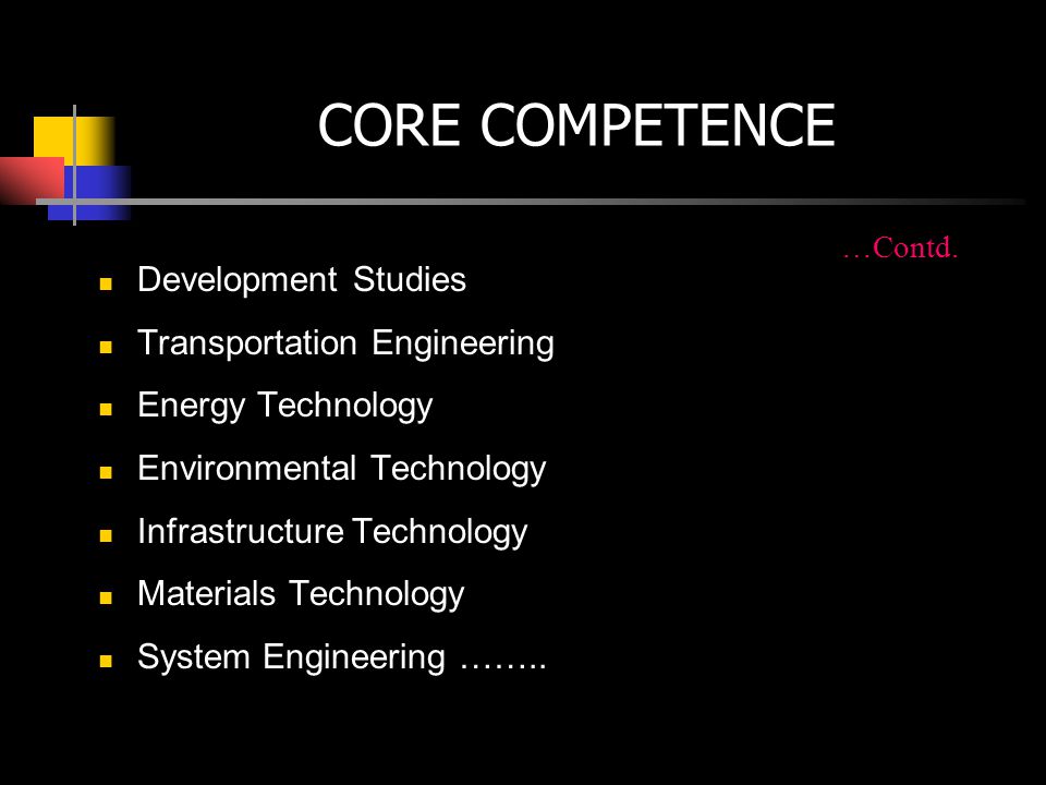 CORE COMPETENCE Development Studies Transportation Engineering Energy Technology Environmental Technology Infrastructure Technology Materials Technology System Engineering ……..