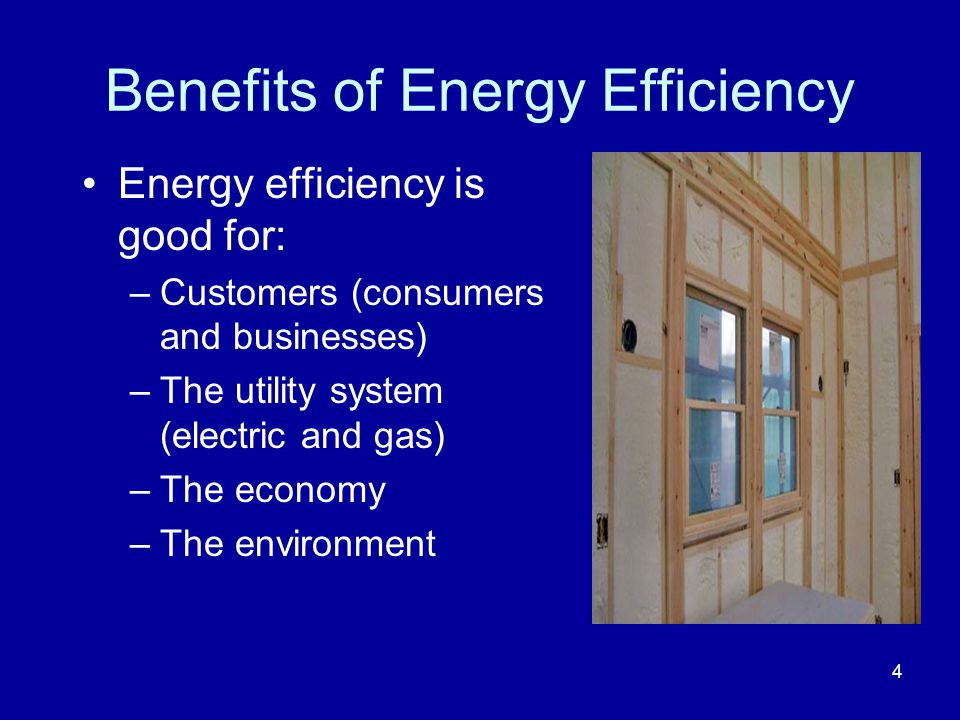 Benefits of Energy Efficiency Energy efficiency is good for: –Customers (consumers and businesses) –The utility system (electric and gas) –The economy –The environment 4