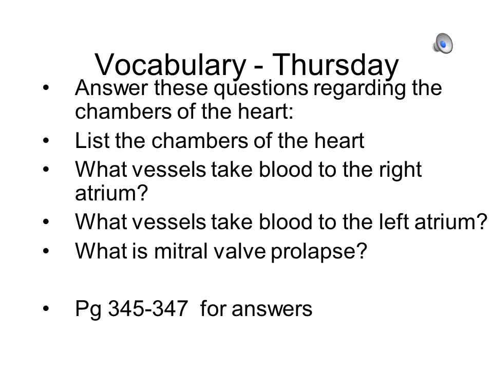 Vocabulary - Thursday Answer these questions regarding the chambers of the heart: List the chambers of the heart What vessels take blood to the right atrium.