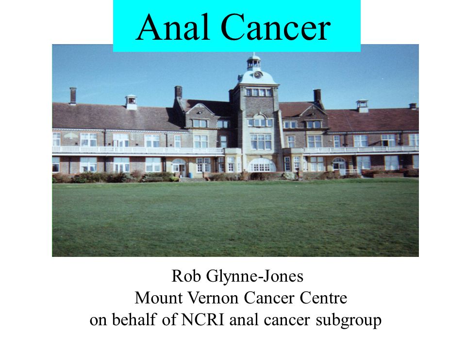 Anal Cancer Rob Glynne-Jones Mount Vernon Cancer Centre on behalf of NCRI anal cancer subgroup