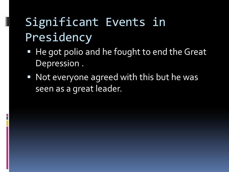 Significant Events in Presidency  He got polio and he fought to end the Great Depression.