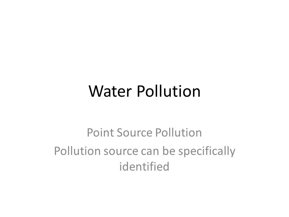 Water Pollution Point Source Pollution Pollution source can be specifically identified