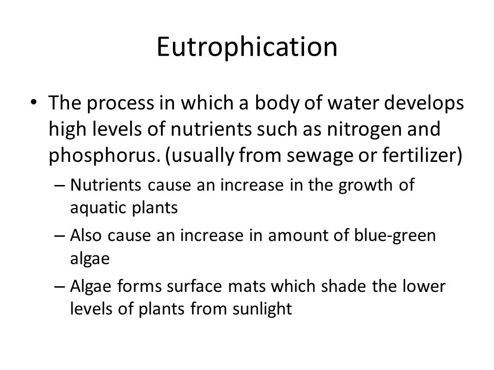 Eutrophication The process in which a body of water develops high levels of nutrients such as nitrogen and phosphorus.