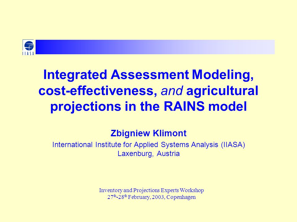 Integrated Assessment Modeling, cost-effectiveness, and agricultural projections in the RAINS model Zbigniew Klimont International Institute for Applied Systems Analysis (IIASA) Laxenburg, Austria Inventory and Projections Experts Workshop 27 th -28 th February, 2003, Copenhagen