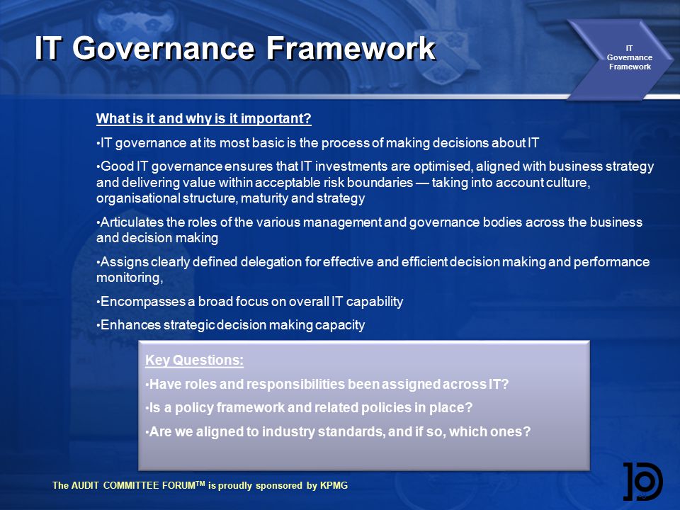 The AUDIT COMMITTEE FORUM TM is proudly sponsored by KPMG IT Governance Framework 99 What is it and why is it important.