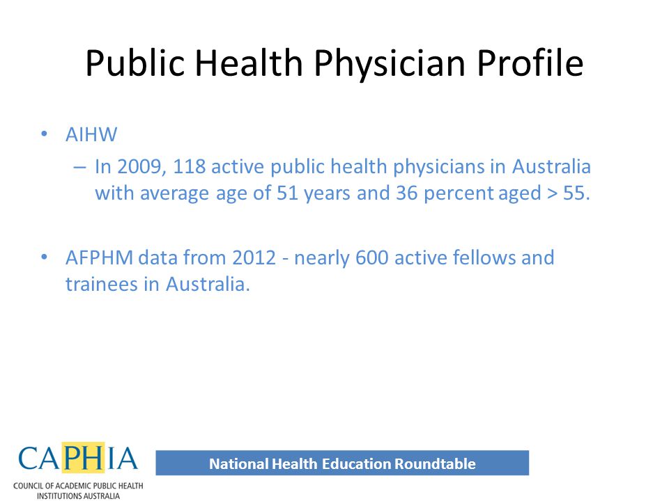 Public Health Physician Profile AIHW – In 2009, 118 active public health physicians in Australia with average age of 51 years and 36 percent aged > 55.