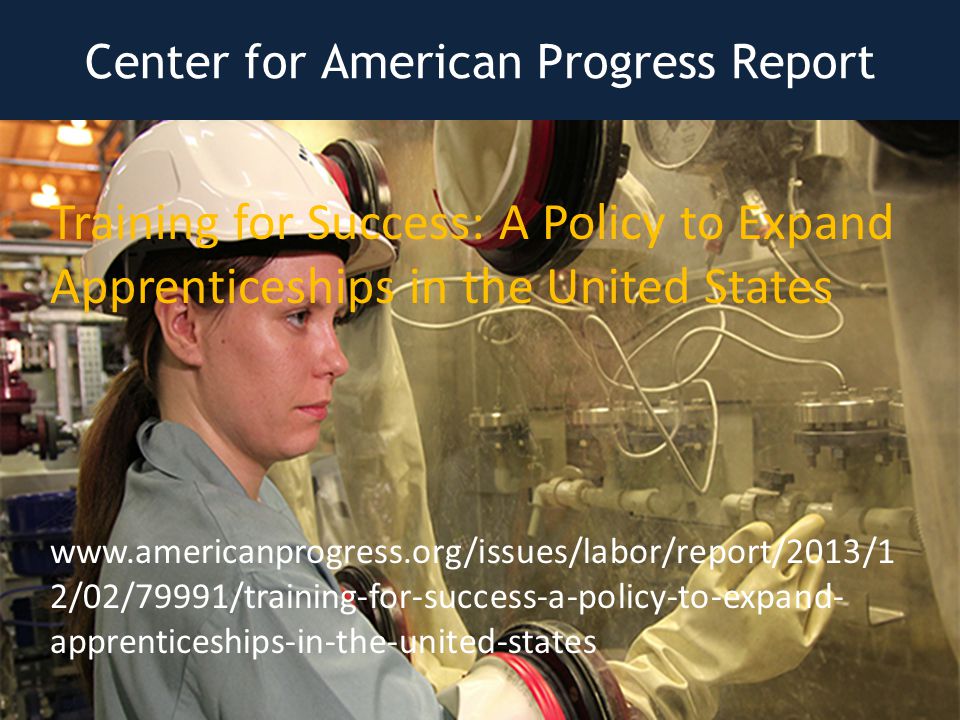 Center for American Progress Report Training for Success: A Policy to Expand Apprenticeships in the United States   2/02/79991/training-for-success-a-policy-to-expand- apprenticeships-in-the-united-states