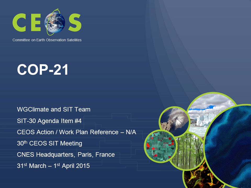COP-21 WGClimate and SIT Team SIT-30 Agenda Item #4 CEOS Action / Work Plan Reference – N/A 30 th CEOS SIT Meeting CNES Headquarters, Paris, France 31 st March – 1 st April 2015 Committee on Earth Observation Satellites