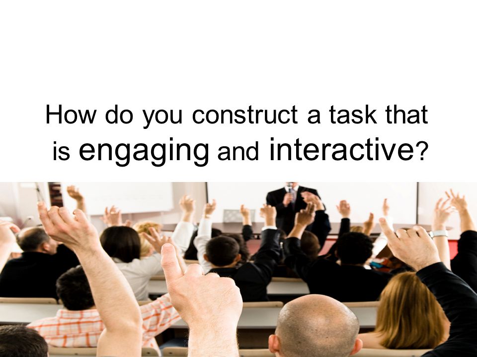 How do you construct a task that is engaging and interactive