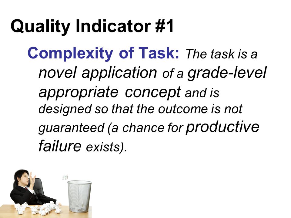 Quality Indicator #1 Complexity of Task: The task is a novel application of a grade-level appropriate concept and is designed so that the outcome is not guaranteed (a chance for productive failure exists).