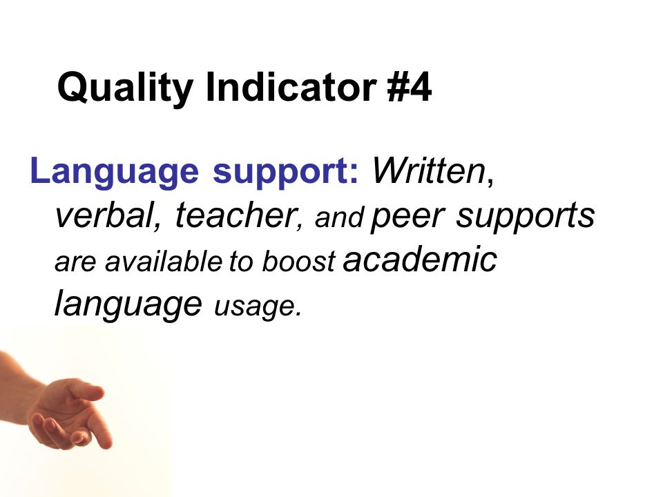 Quality Indicator #4 Language support: Written, verbal, teacher, and peer supports are available to boost academic language usage.