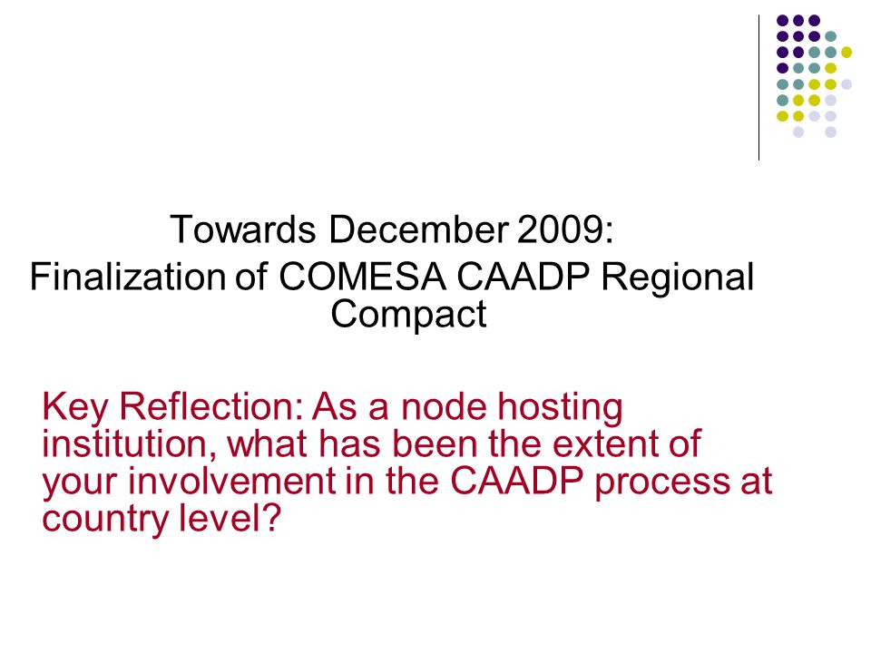 Towards December 2009: Finalization of COMESA CAADP Regional Compact Key Reflection: As a node hosting institution, what has been the extent of your involvement in the CAADP process at country level