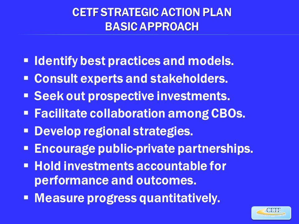 CETF STRATEGIC ACTION PLAN BASIC APPROACH  Identify best practices and models.