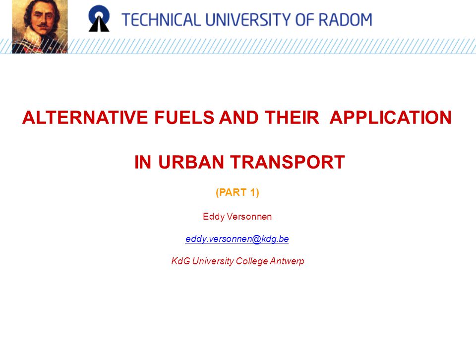 ALTERNATIVE FUELS AND THEIR APPLICATION IN URBAN TRANSPORT (PART 1) Eddy Versonnen KdG University College Antwerp