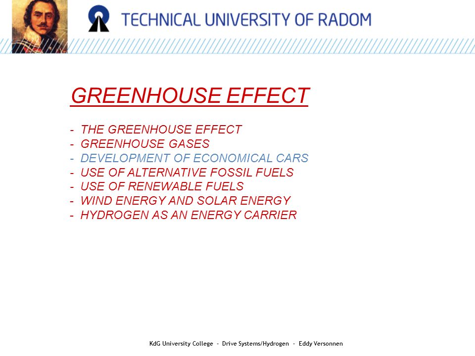 AIR QUALITY GREENHOUSE EFFECT - THE GREENHOUSE EFFECT - GREENHOUSE GASES - DEVELOPMENT OF ECONOMICAL CARS - USE OF ALTERNATIVE FOSSIL FUELS - USE OF RENEWABLE FUELS - WIND ENERGY AND SOLAR ENERGY - HYDROGEN AS AN ENERGY CARRIER KdG University College - Drive Systems/Hydrogen - Eddy Versonnen