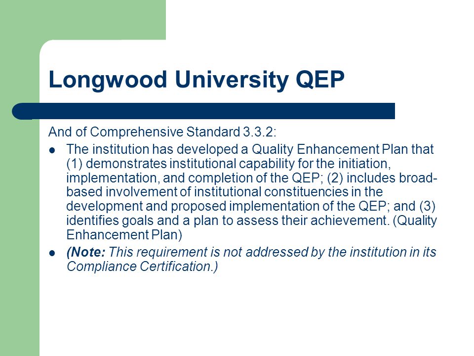 Longwood University QEP And of Comprehensive Standard 3.3.2: The institution has developed a Quality Enhancement Plan that (1) demonstrates institutional capability for the initiation, implementation, and completion of the QEP; (2) includes broad- based involvement of institutional constituencies in the development and proposed implementation of the QEP; and (3) identifies goals and a plan to assess their achievement.
