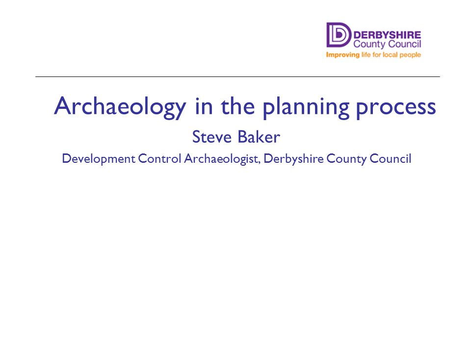 Archaeology in the planning process Steve Baker Development Control Archaeologist, Derbyshire County Council Minster Lovell Hall, Oxon