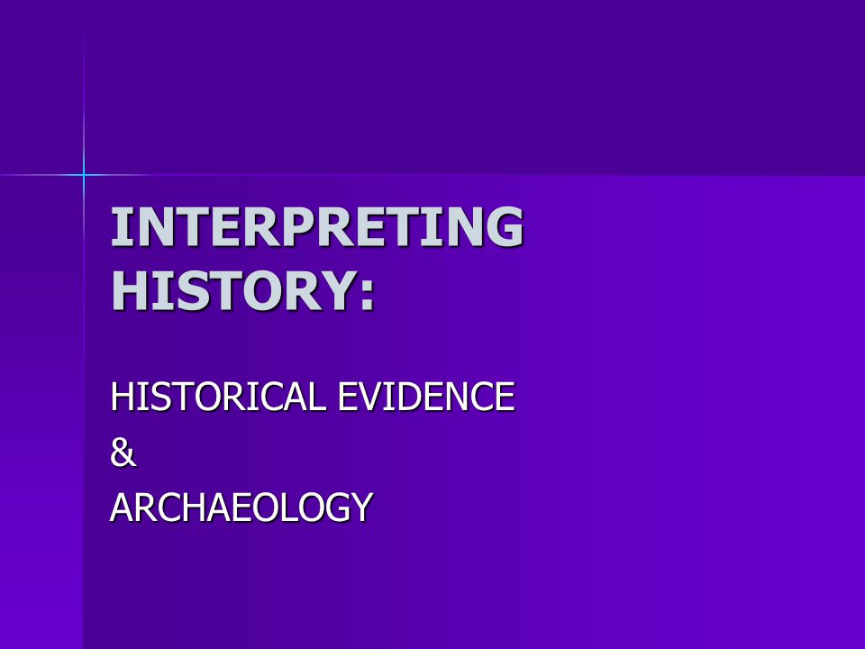 INTERPRETING HISTORY: HISTORICAL EVIDENCE &ARCHAEOLOGY