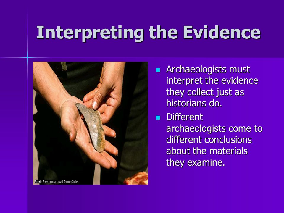Interpreting the Evidence Archaeologists must interpret the evidence they collect just as historians do.