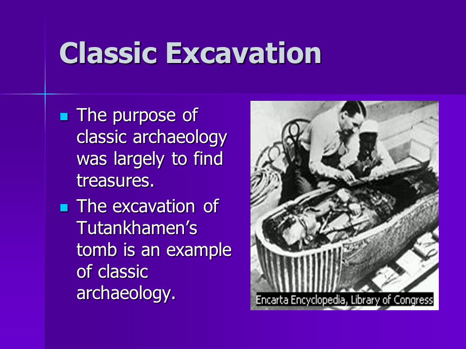 Classic Excavation The purpose of classic archaeology was largely to find treasures.
