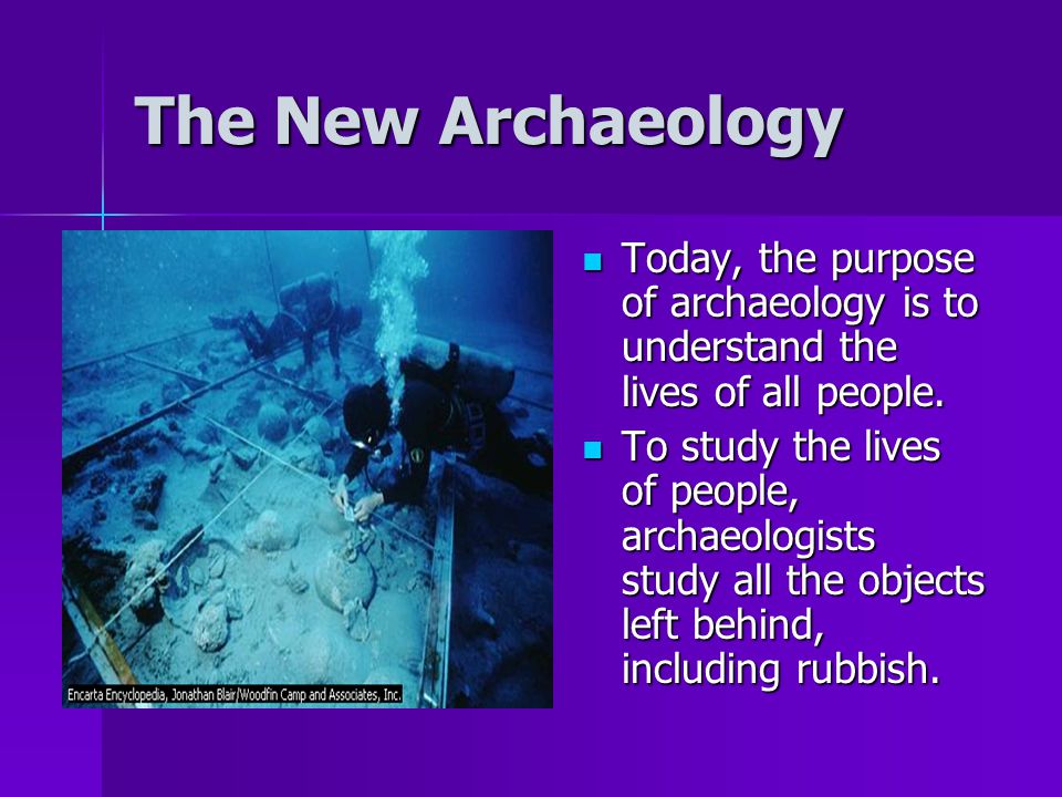 The New Archaeology Today, the purpose of archaeology is to understand the lives of all people.