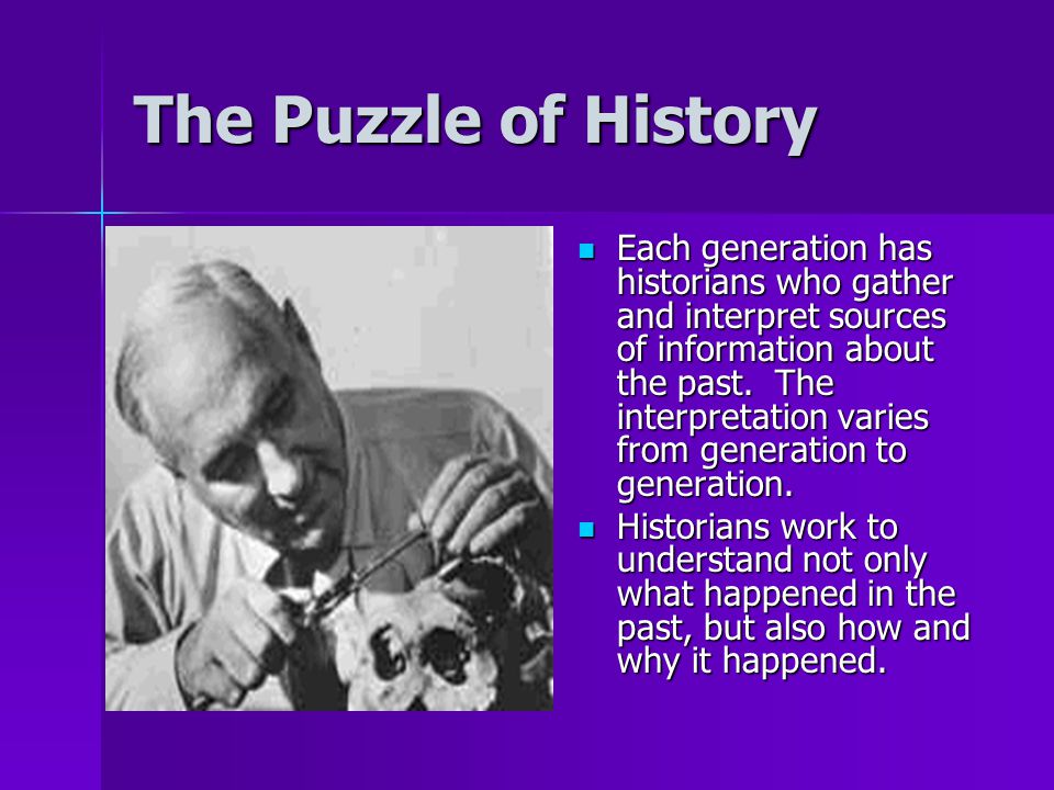 The Puzzle of History Each generation has historians who gather and interpret sources of information about the past.