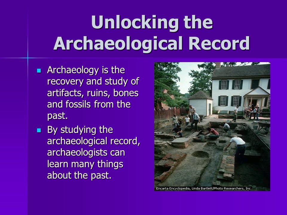 Unlocking the Archaeological Record Archaeology is the recovery and study of artifacts, ruins, bones and fossils from the past.