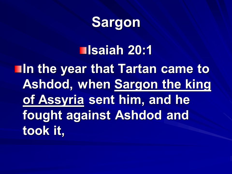 Sargon Isaiah 20:1 In the year that Tartan came to Ashdod, when Sargon the king of Assyria sent him, and he fought against Ashdod and took it,
