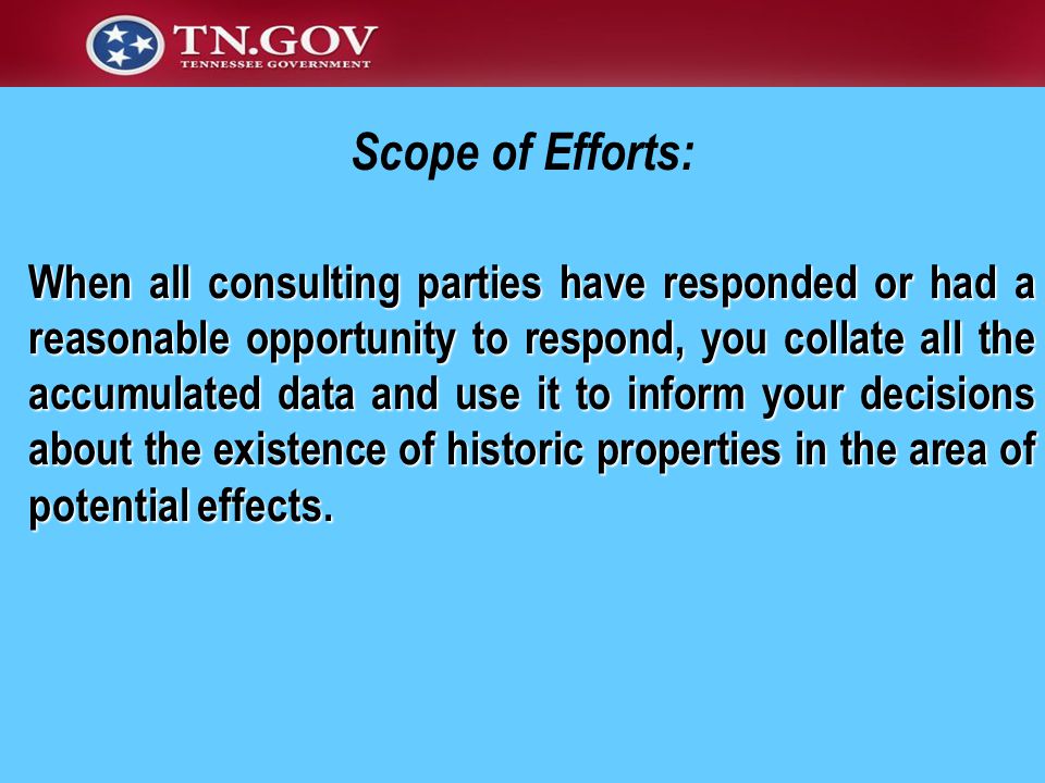 Scope of Efforts: When all consulting parties have responded or had a reasonable opportunity to respond, you collate all the accumulated data and use it to inform your decisions about the existence of historic properties in the area of potential effects.