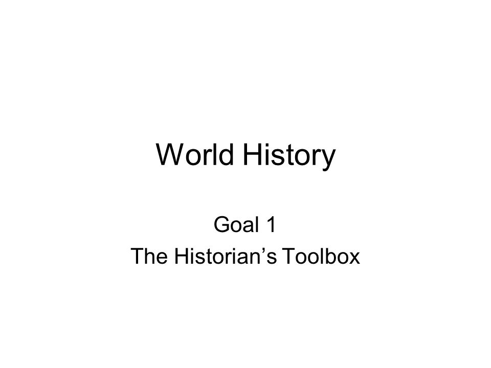 World History Goal 1 The Historian’s Toolbox