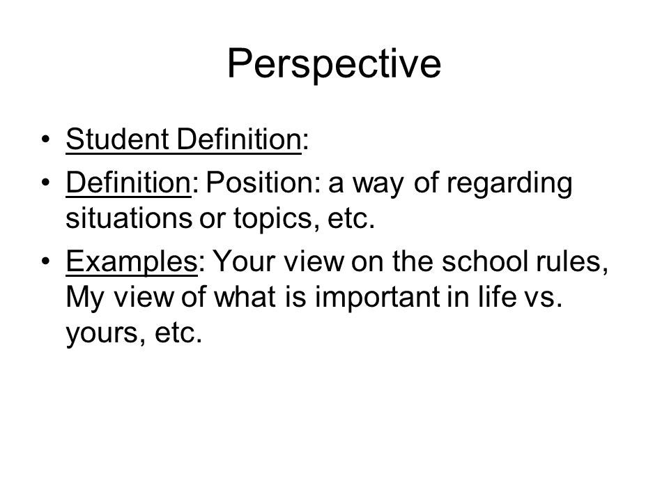 Perspective Student Definition: Definition: Position: a way of regarding situations or topics, etc.