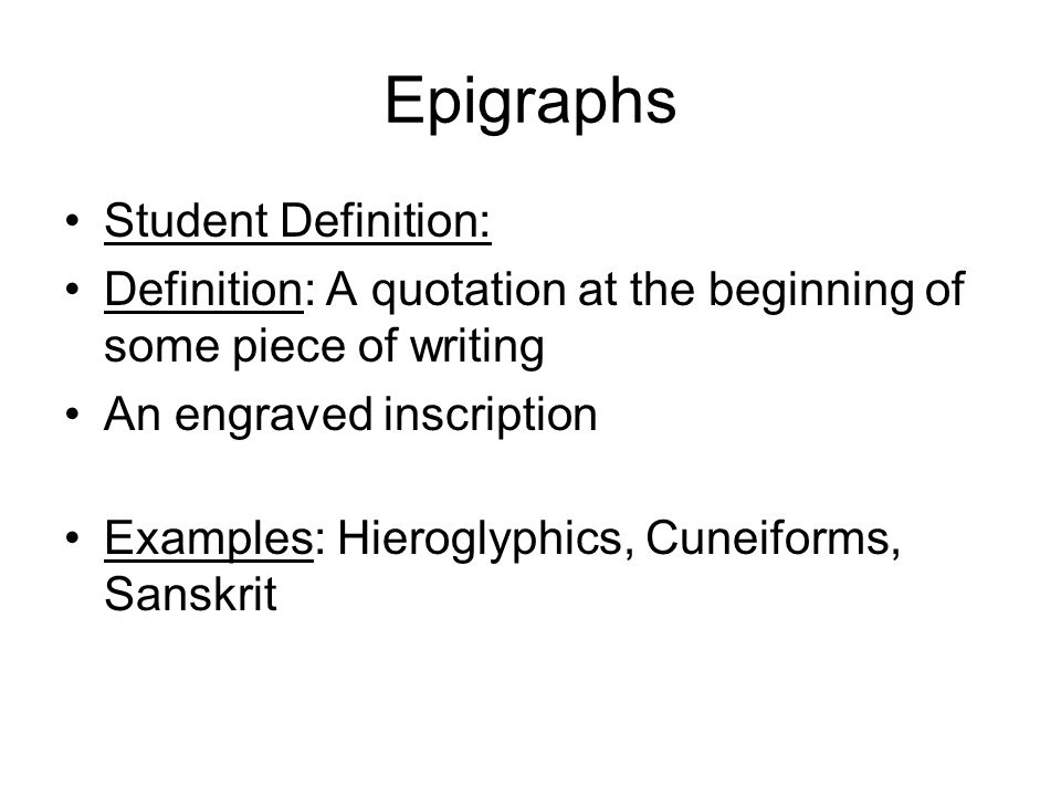 Epigraphs Student Definition: Definition: A quotation at the beginning of some piece of writing An engraved inscription Examples: Hieroglyphics, Cuneiforms, Sanskrit