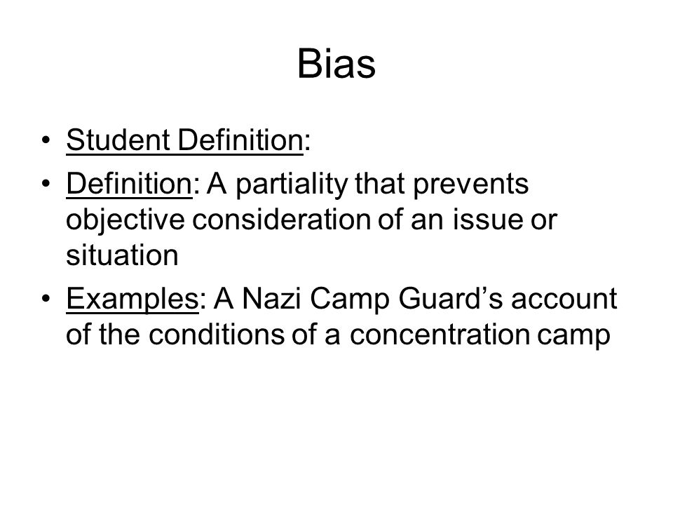Bias Student Definition: Definition: A partiality that prevents objective consideration of an issue or situation Examples: A Nazi Camp Guard’s account of the conditions of a concentration camp