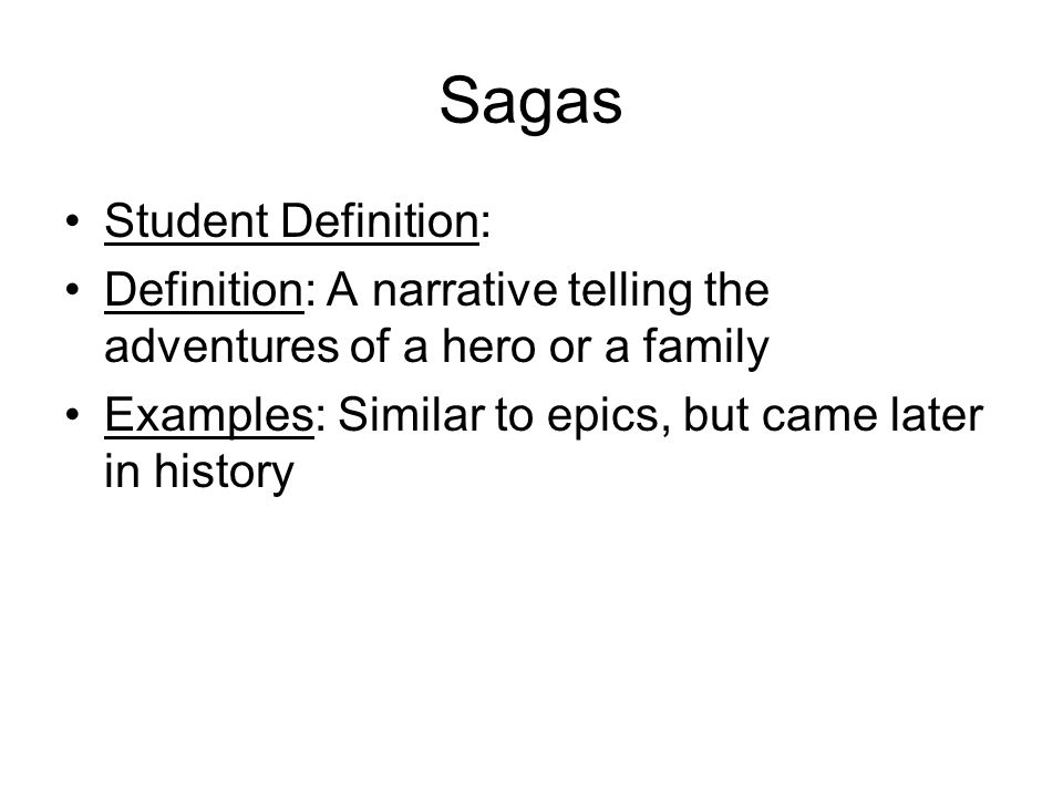 Sagas Student Definition: Definition: A narrative telling the adventures of a hero or a family Examples: Similar to epics, but came later in history
