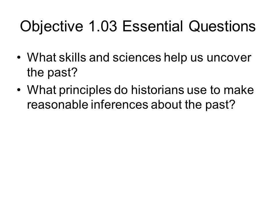 Objective 1.03 Essential Questions What skills and sciences help us uncover the past.