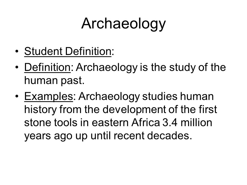 Archaeology Student Definition: Definition: Archaeology is the study of the human past.