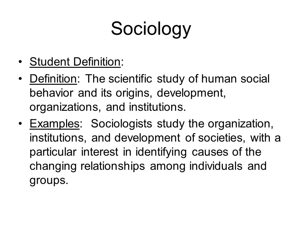 Sociology Student Definition: Definition: The scientific study of human social behavior and its origins, development, organizations, and institutions.