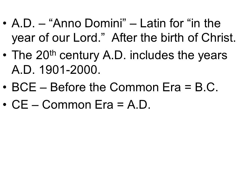 A.D. – Anno Domini – Latin for in the year of our Lord. After the birth of Christ.